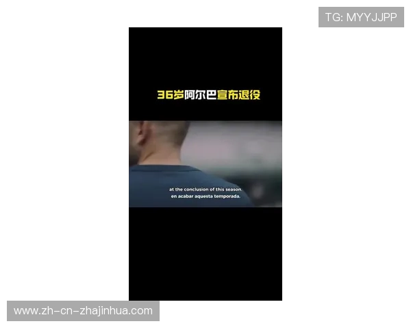 西班牙传奇后卫阿尔巴宣布赛季末退役 梅西深情发文告别 西班牙传奇后卫阿尔巴宣布赛季末退役 梅西深情发文告别